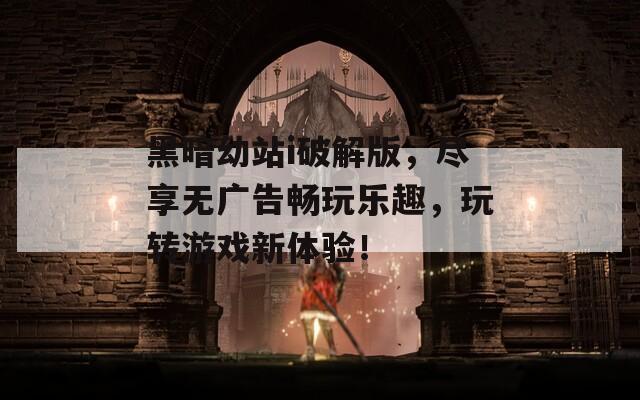 黑暗幼站i破解版，尽享无广告畅玩乐趣，玩转游戏新体验！