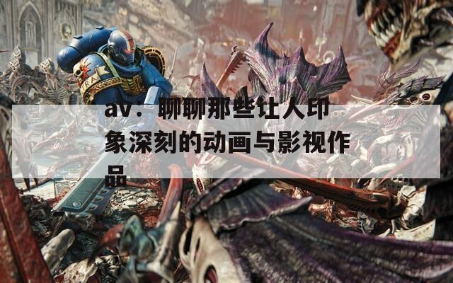 av：聊聊那些让人印象深刻的动画与影视作品