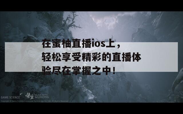 在蜜柚直播ios上，轻松享受精彩的直播体验尽在掌握之中！