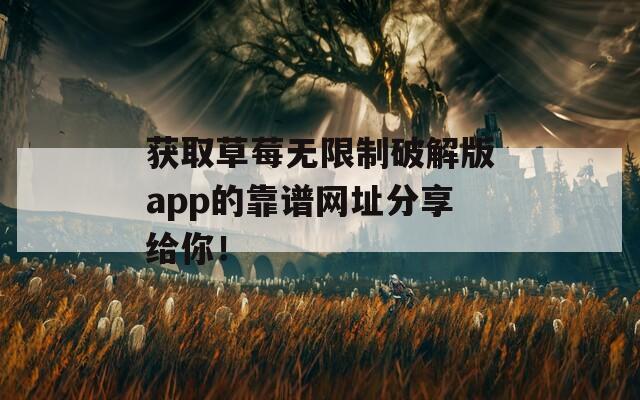 获取草莓无限制破解版app的靠谱网址分享给你！