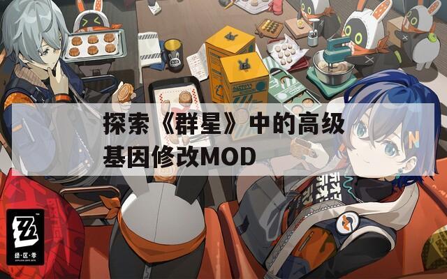 探索《群星》中的高级基因修改MOD