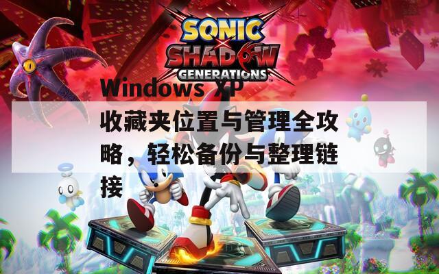 Windows XP收藏夹位置与管理全攻略，轻松备份与整理链接