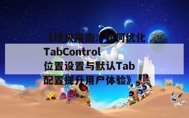 《终极指南：如何优化TabControl位置设置与默认Tab配置提升用户体验》