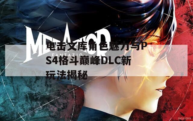 电击文库角色魅力与PS4格斗巅峰DLC新玩法揭秘