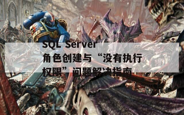 SQL Server角色创建与“没有执行权限”问题解决指南