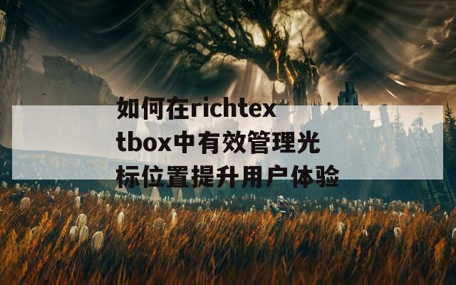 如何在richtextbox中有效管理光标位置提升用户体验