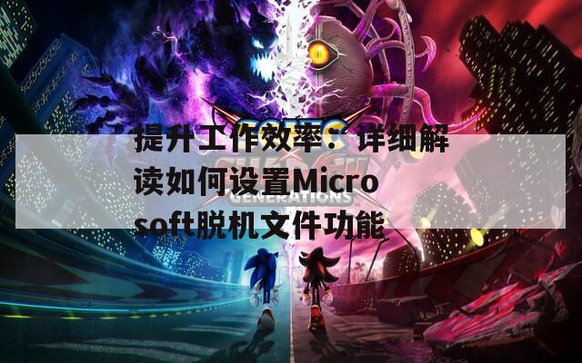 提升工作效率：详细解读如何设置Microsoft脱机文件功能