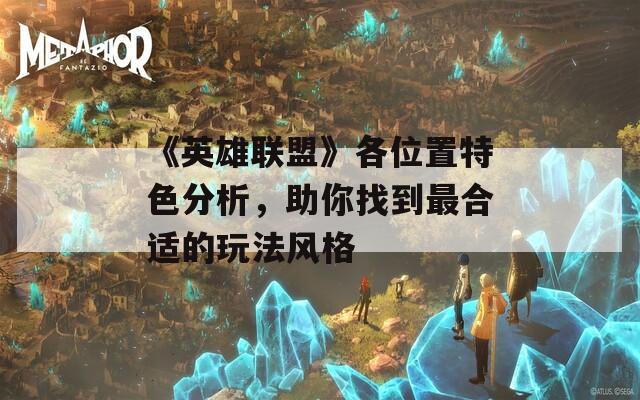 《英雄联盟》各位置特色分析，助你找到最合适的玩法风格