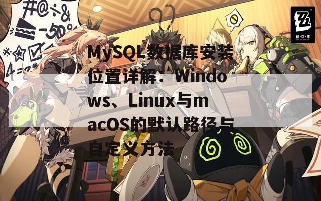 MySQL数据库安装位置详解：Windows、Linux与macOS的默认路径与自定义方法