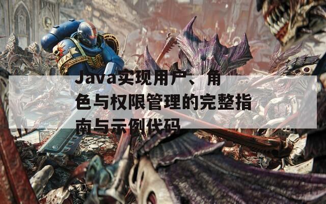 Java实现用户、角色与权限管理的完整指南与示例代码