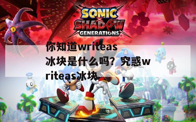 你知道writeas冰块是什么吗？究惑writeas冰块