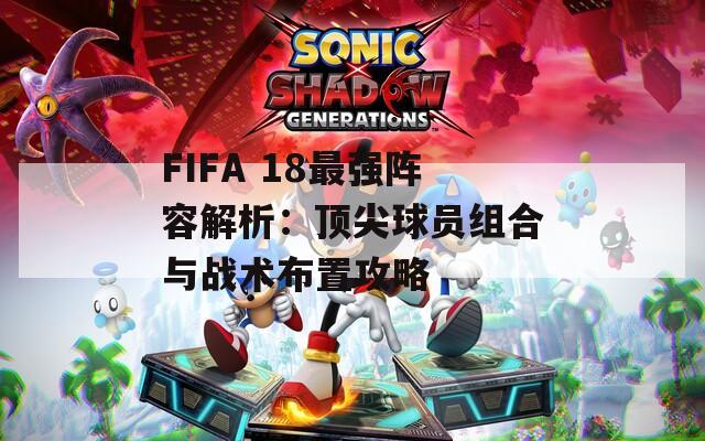 FIFA 18最强阵容解析：顶尖球员组合与战术布置攻略