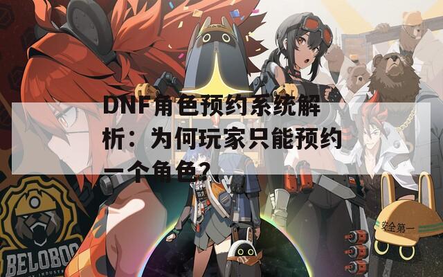 DNF角色预约系统解析：为何玩家只能预约一个角色？