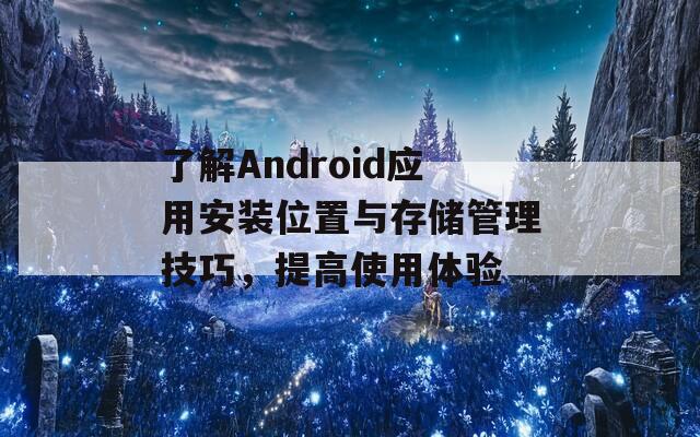 了解Android应用安装位置与存储管理技巧，提高使用体验