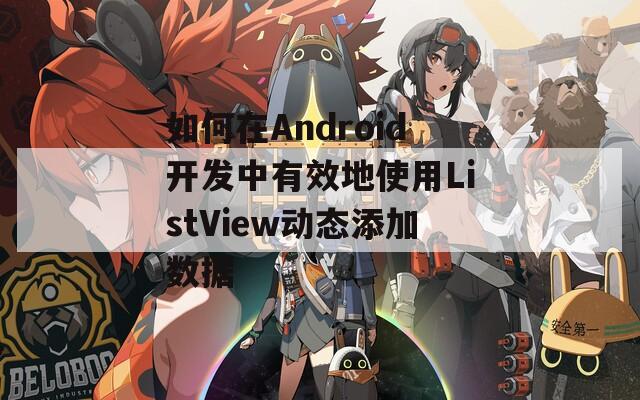 如何在Android开发中有效地使用ListView动态添加数据