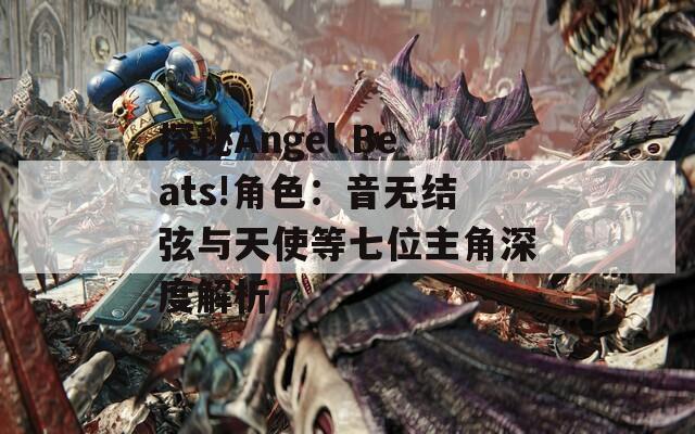 探秘Angel Beats!角色：音无结弦与天使等七位主角深度解析