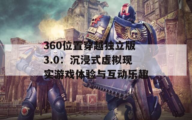 360位置穿越独立版3.0：沉浸式虚拟现实游戏体验与互动乐趣