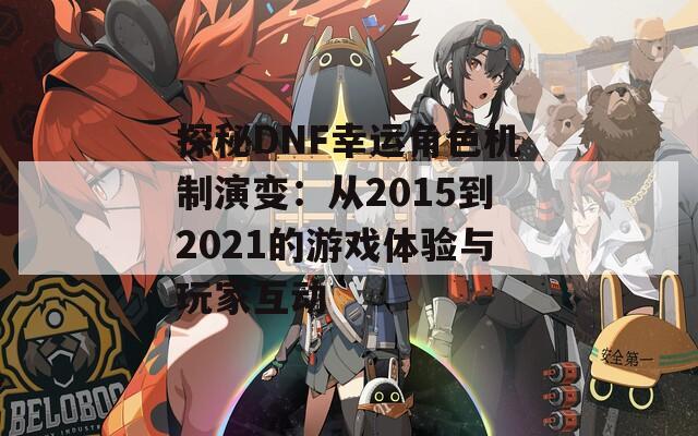 探秘DNF幸运角色机制演变：从2015到2021的游戏体验与玩家互动