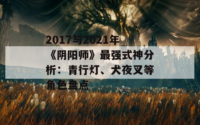 2017与2021年《阴阳师》最强式神分析：青行灯、犬夜叉等角色盘点