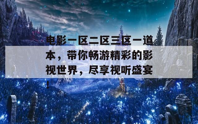 电影一区二区三区一道本，带你畅游精彩的影视世界，尽享视听盛宴！