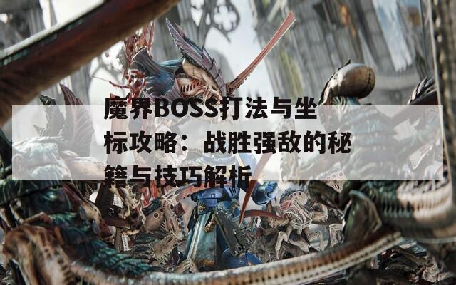 魔界BOSS打法与坐标攻略：战胜强敌的秘籍与技巧解析