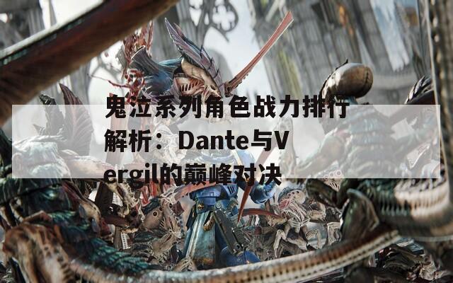 鬼泣系列角色战力排行解析：Dante与Vergil的巅峰对决