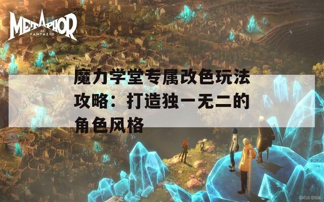 魔力学堂专属改色玩法攻略：打造独一无二的角色风格