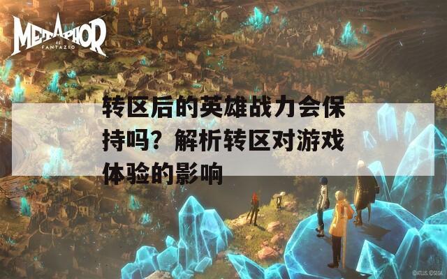 转区后的英雄战力会保持吗？解析转区对游戏体验的影响