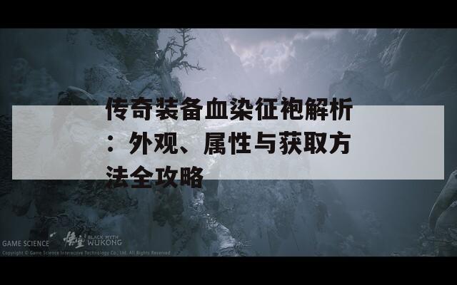 传奇装备血染征袍解析：外观、属性与获取方法全攻略