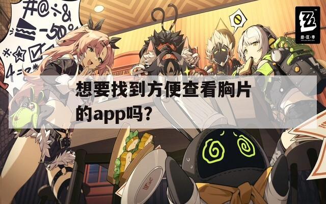 想要找到方便查看胸片的app吗？