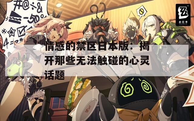 情感的禁区日本版：揭开那些无法触碰的心灵话题