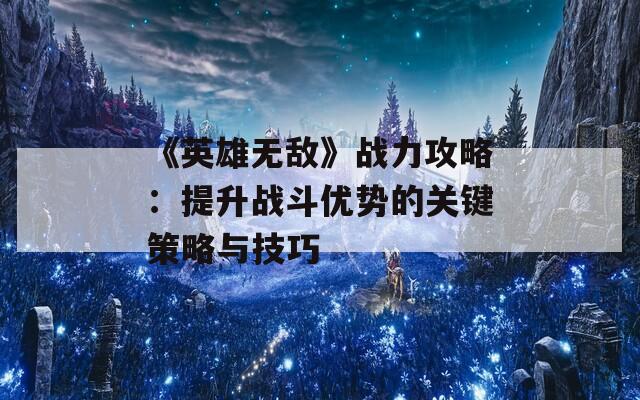 《英雄无敌》战力攻略：提升战斗优势的关键策略与技巧