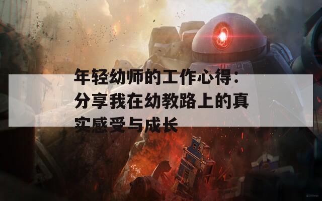 年轻幼师的工作心得：分享我在幼教路上的真实感受与成长