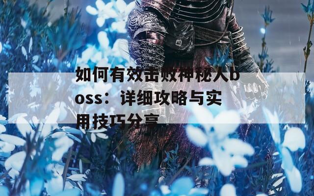 如何有效击败神秘人boss：详细攻略与实用技巧分享