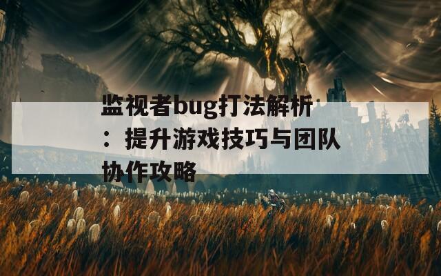 监视者bug打法解析：提升游戏技巧与团队协作攻略