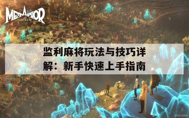 监利麻将玩法与技巧详解：新手快速上手指南