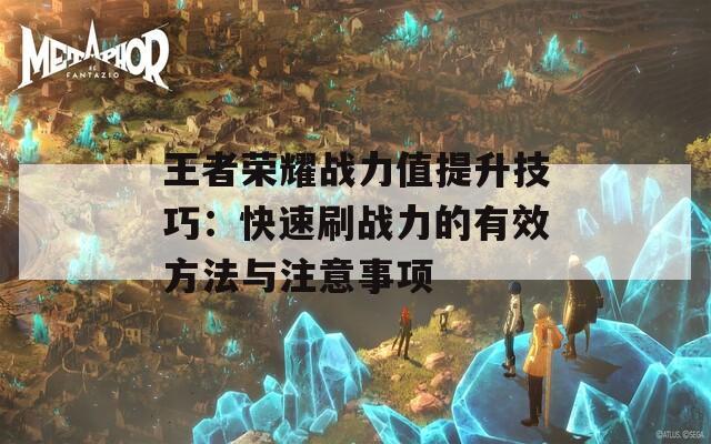 王者荣耀战力值提升技巧：快速刷战力的有效方法与注意事项