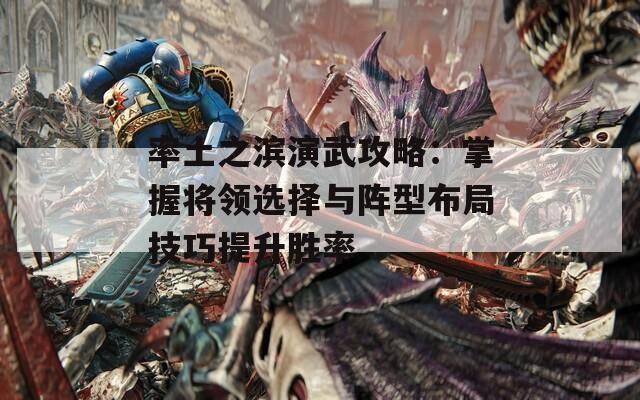 率土之滨演武攻略：掌握将领选择与阵型布局技巧提升胜率