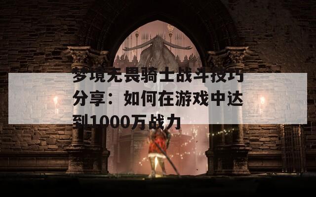 梦境无畏骑士战斗技巧分享：如何在游戏中达到1000万战力