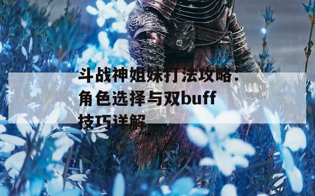 斗战神姐妹打法攻略：角色选择与双buff技巧详解