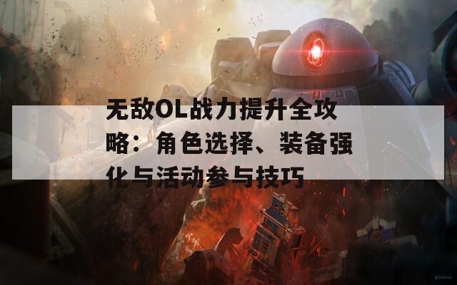 无敌OL战力提升全攻略：角色选择、装备强化与活动参与技巧