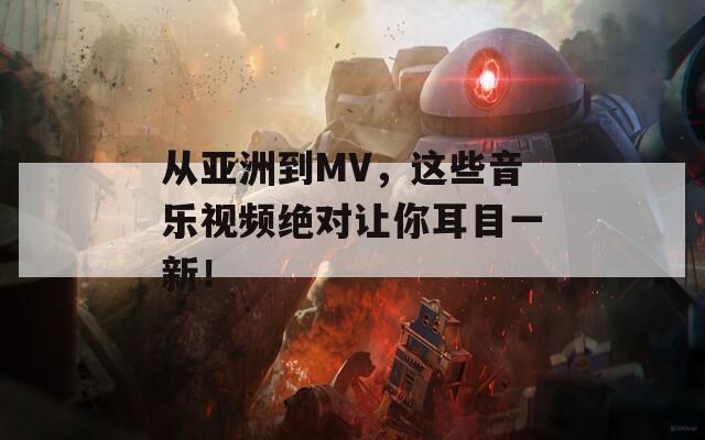 从亚洲到MV，这些音乐视频绝对让你耳目一新！