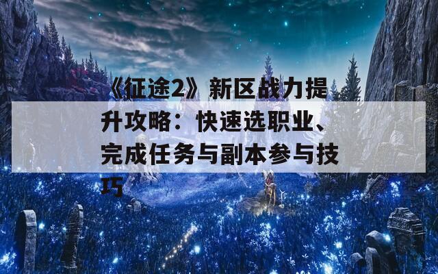 《征途2》新区战力提升攻略：快速选职业、完成任务与副本参与技巧