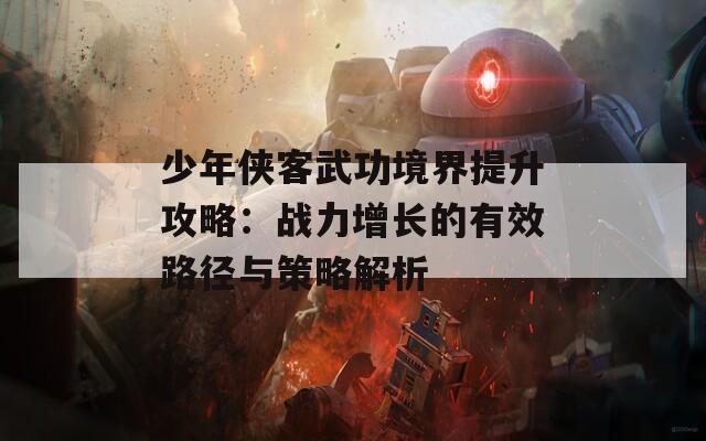 少年侠客武功境界提升攻略：战力增长的有效路径与策略解析