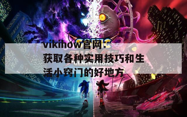 vikihow官网：获取各种实用技巧和生活小窍门的好地方