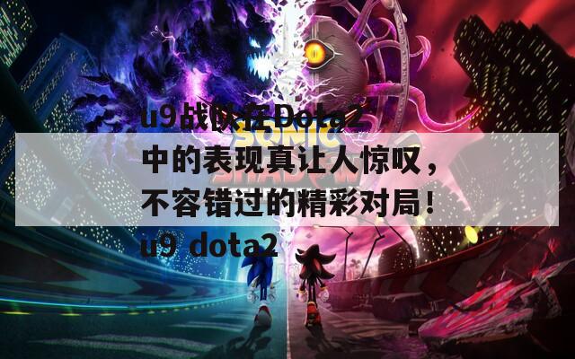 u9战队在Dota2中的表现真让人惊叹，不容错过的精彩对局！u9 dota2