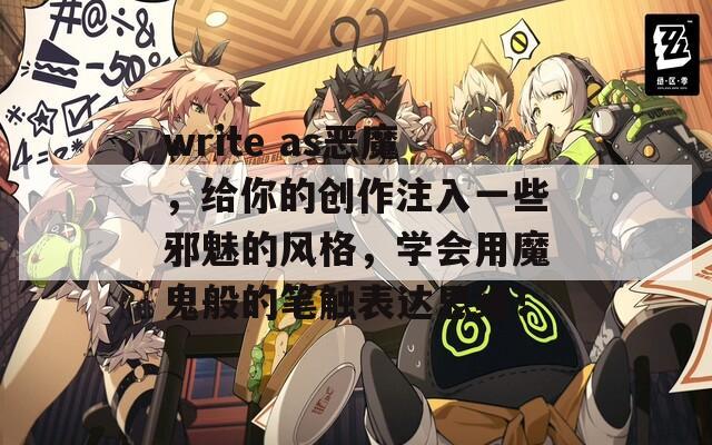 write as恶魔，给你的创作注入一些邪魅的风格，学会用魔鬼般的笔触表达思维！