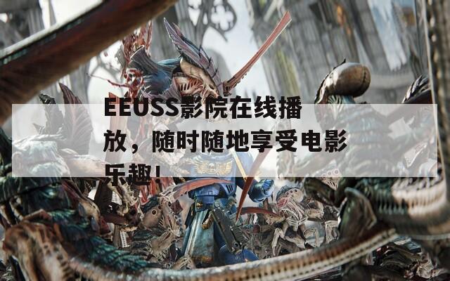 EEUSS影院在线播放，随时随地享受电影乐趣！