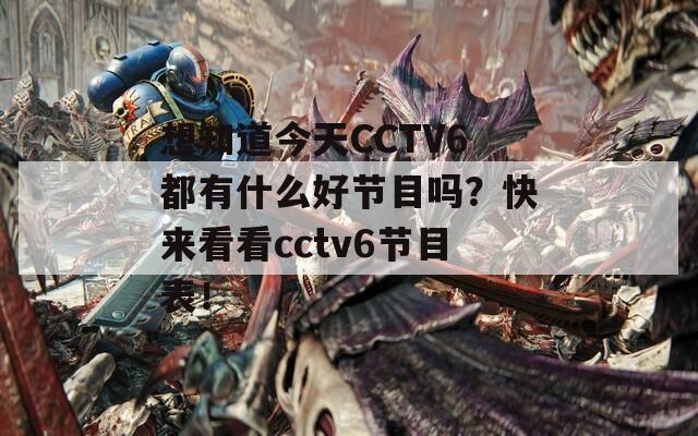 想知道今天CCTV6都有什么好节目吗？快来看看cctv6节目表！