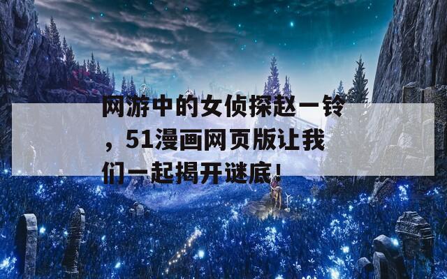 网游中的女侦探赵一铃，51漫画网页版让我们一起揭开谜底！